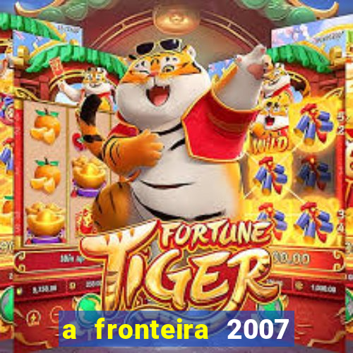 a fronteira 2007 filme completo download